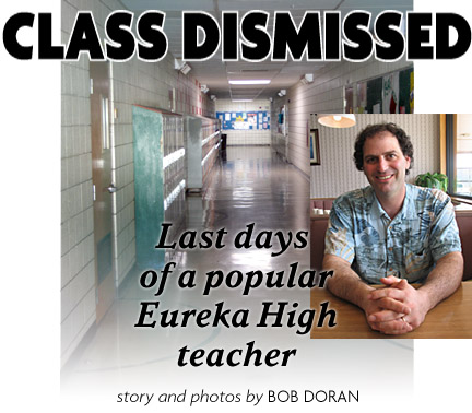 Heading: Class Dismissed, Last days of a popular Eureka High teacher, story and photos by Bob Doran, photo of Darin Price and vacant Eureka High hallway