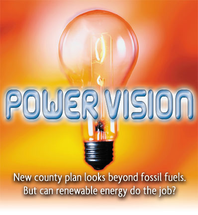 POWER VISION New county plan looks beyond fossil fuels. But can renewable energy do the job?