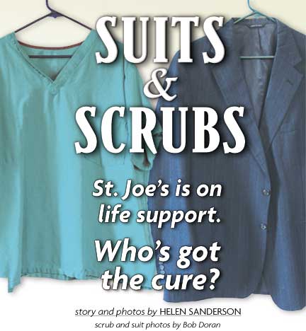 Heading: Suits and Scrubs, St. Joe's is on life support, who's got the cure? Story and photos by HELEN SANDERSON. Scrub and suite photos by BOB DORAN.