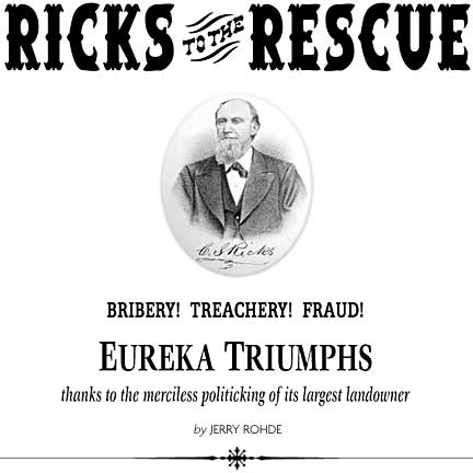 Heading: Ricks to the Rescue - Bribery! Treachery! Fraud! Eureka Truimphs thanks to the merciless politicking of its largest landowner, by JERRY ROHDE, engraving of Caspar S. Ricks
