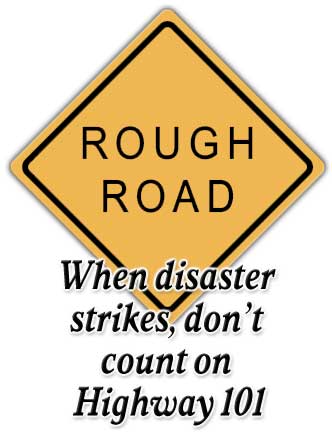Heading: Rough Road: When disaster strikes, don't count on Highway 101