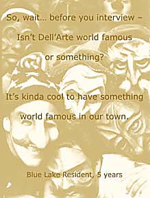 So wait before you interview -- isn't Dell'Arte famous or something? It's kinda cool to have something world-famous in our town. 